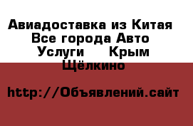 Авиадоставка из Китая - Все города Авто » Услуги   . Крым,Щёлкино